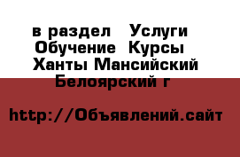  в раздел : Услуги » Обучение. Курсы . Ханты-Мансийский,Белоярский г.